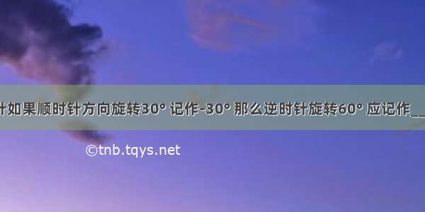 钟表的指针如果顺时针方向旋转30° 记作-30° 那么逆时针旋转60° 应记作________度．