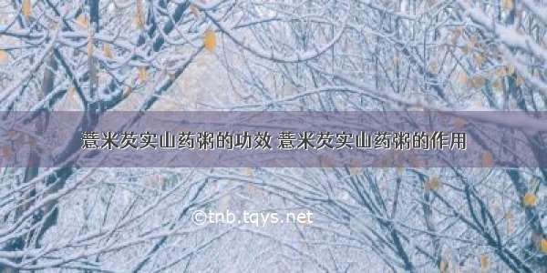 薏米芡实山药粥的功效 薏米芡实山药粥的作用