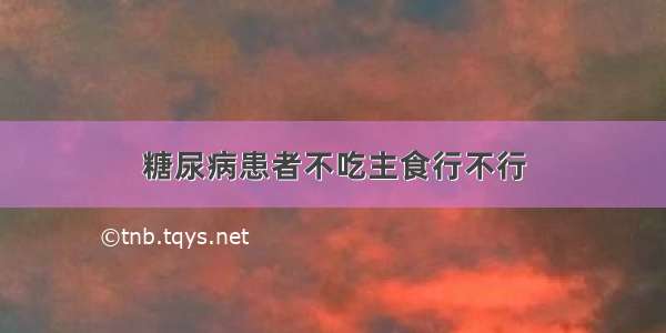 糖尿病患者不吃主食行不行