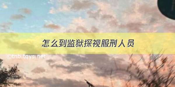 怎么到监狱探视服刑人员