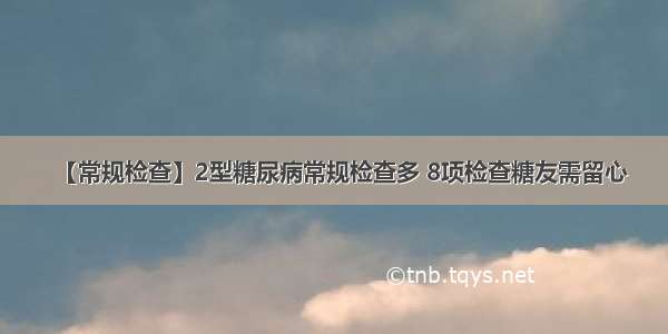 【常规检查】2型糖尿病常规检查多 8项检查糖友需留心