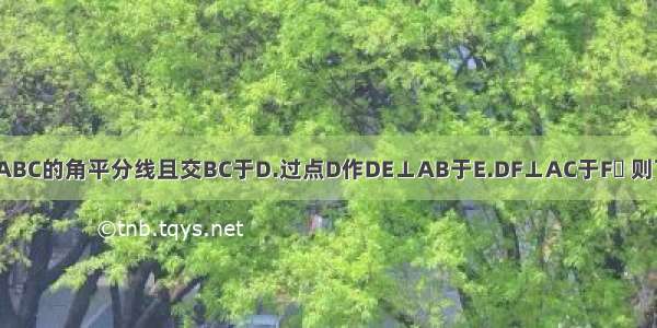 AD是△ABC的角平分线且交BC于D.过点D作DE⊥AB于E.DF⊥AC于F 则下列结论