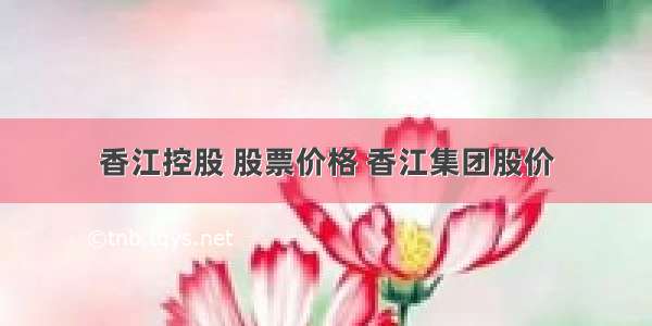 香江控股 股票价格 香江集团股价