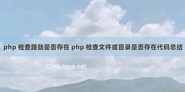 php 检查路劲是否存在 php 检查文件或目录是否存在代码总结