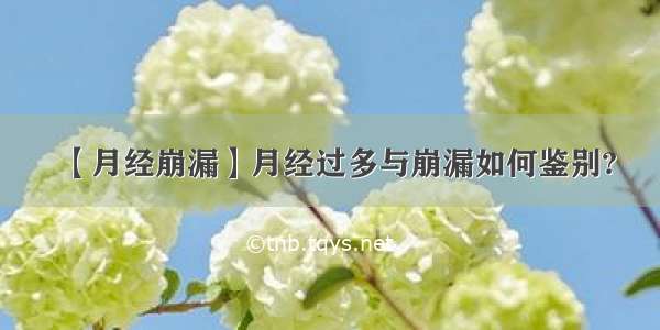 【月经崩漏】月经过多与崩漏如何鉴别?