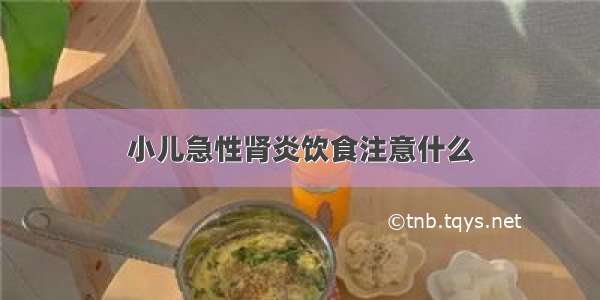 小儿急性肾炎饮食注意什么