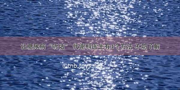 让糖尿病“听话” 代谢科医生有4个方法 不妨了解