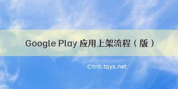 Google Play 应用上架流程（版）