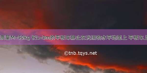 如图所示 一质量M=50kg 长L=3m的平板车静止在光滑的水平地面上 平板车上表面距地面