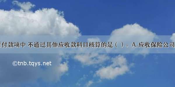 下列应收 暂付款项中 不通过其他应收款科目核算的是（）。A.应收保险公司的赔款B.存