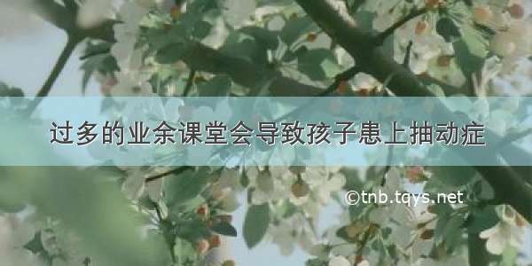 过多的业余课堂会导致孩子患上抽动症