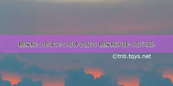 糖尿病心里课堂心得体会报告 糖尿病实践心得(6篇)