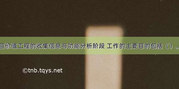 在建设项目价值工程的收集信息与功能分析阶段 工作的主要目的包括（　　）。A.明确用