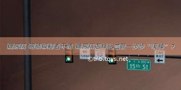 糖尿病 眼睛模糊看不清 糖尿病怎样让血管一步步“废掉”？