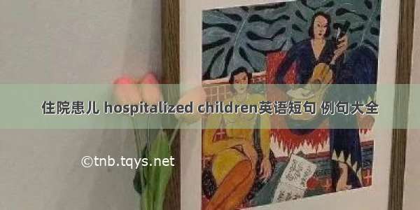 住院患儿 hospitalized children英语短句 例句大全