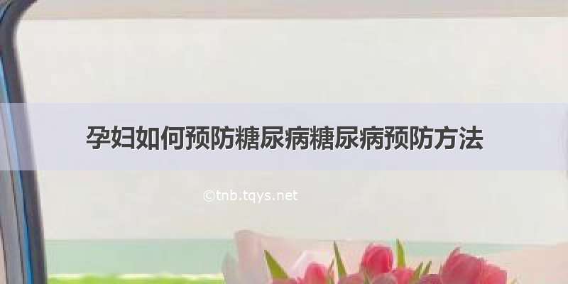 孕妇如何预防糖尿病糖尿病预防方法