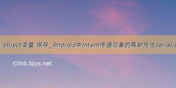 android java 实体类 object变量 保存_Android中Intent传递对象的两种方法Serializable Parcelable...