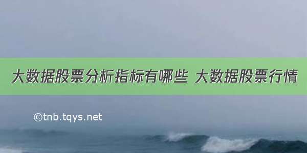 大数据股票分析指标有哪些 大数据股票行情