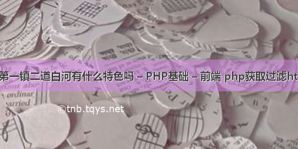 长白山第一镇二道白河有什么特色吗 – PHP基础 – 前端 php获取过滤html标签