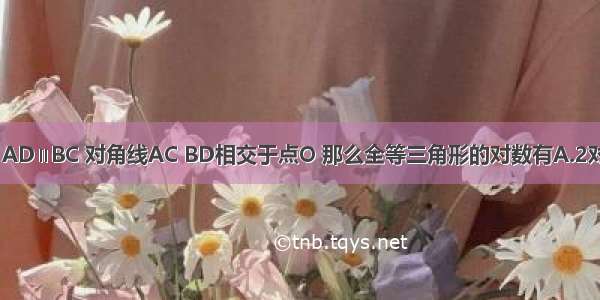 等腰梯形ABCD中 AD∥BC 对角线AC BD相交于点O 那么全等三角形的对数有A.2对B.3对C.4对D.5对