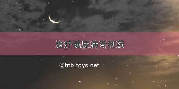 治疗糖尿病专利药