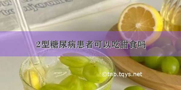 2型糖尿病患者可以吃甜食吗