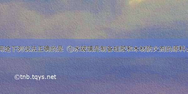 关于物质的用途下列说法正确的是  ①水玻璃是制备硅胶和木材防火剂的原料；②氢氧化铝