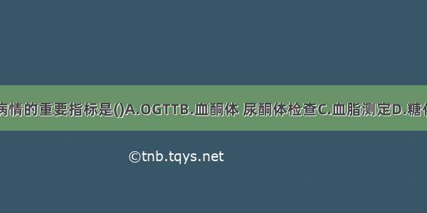 监测糖尿病病情的重要指标是()A.OGTTB.血酮体 尿酮体检查C.血脂测定D.糖化血红蛋白测