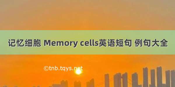 记忆细胞 Memory cells英语短句 例句大全