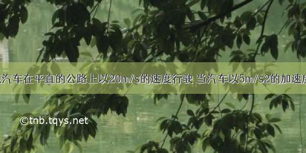 单选题汽车在平直的公路上以20m/s的速度行驶 当汽车以5m/s2的加速度刹车