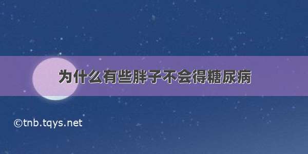 为什么有些胖子不会得糖尿病