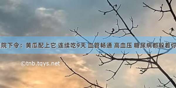 医院下令：黄瓜配上它 连续吃9天 血管畅通 高血压 糖尿病都躲着你走