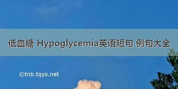 低血糖 Hypoglycemia英语短句 例句大全