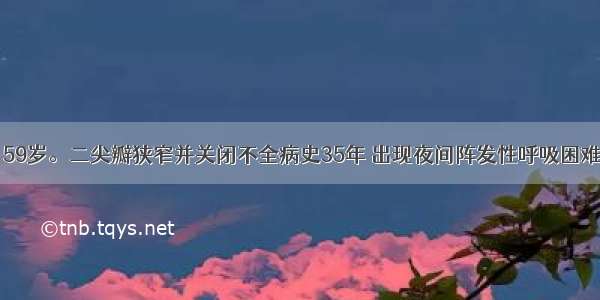 患者 女性 59岁。二尖瓣狭窄并关闭不全病史35年 出现夜间阵发性呼吸困难 双下肢水