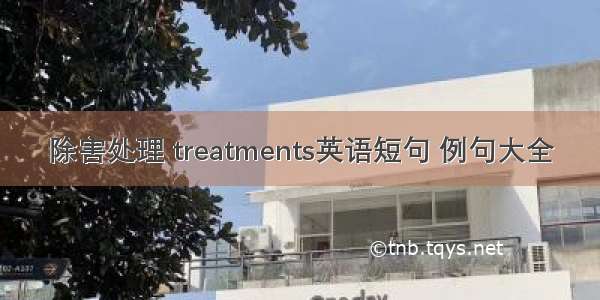 除害处理 treatments英语短句 例句大全