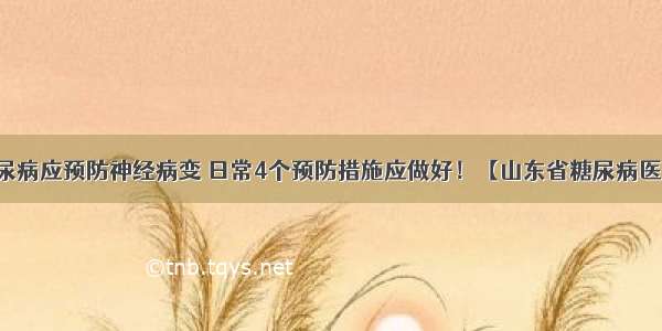 糖尿病应预防神经病变 日常4个预防措施应做好！【山东省糖尿病医院】