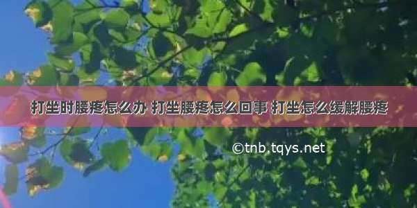 打坐时腰疼怎么办 打坐腰疼怎么回事 打坐怎么缓解腰疼