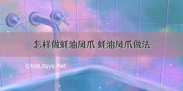 怎样做蚝油凤爪 蚝油凤爪做法