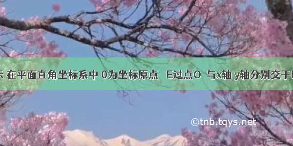 如图所示 在平面直角坐标系中 0为坐标原点 ⊙E过点O．与x轴 y轴分别交于B A两点