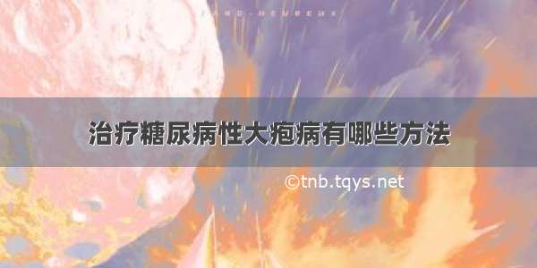 治疗糖尿病性大疱病有哪些方法