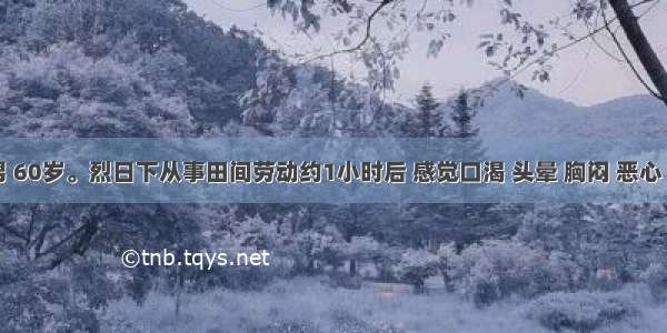 患者 男 60岁。烈日下从事田间劳动约1小时后 感觉口渴 头晕 胸闷 恶心 四肢无