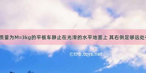 如图所示 一质量为M=3kg的平板车静止在光滑的水平地面上 其右侧足够远处有一障碍物A
