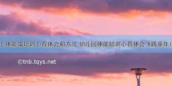 幼儿上体能课培训心得体会和方法 幼儿园体能培训心得体会飞跃童年(三篇)