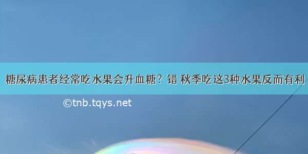 糖尿病患者经常吃水果会升血糖？错 秋季吃这3种水果反而有利