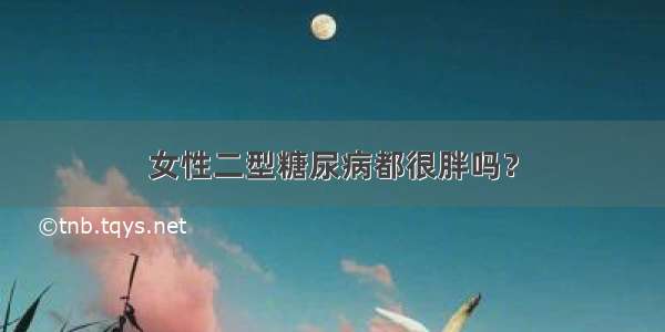 女性二型糖尿病都很胖吗？