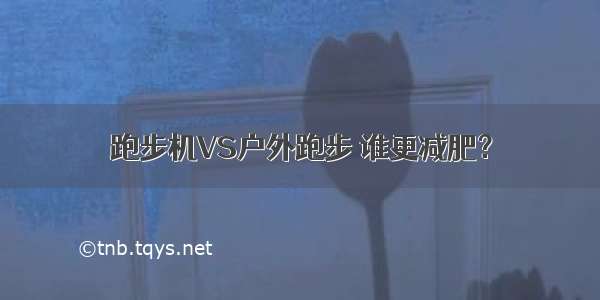 跑步机VS户外跑步 谁更减肥？