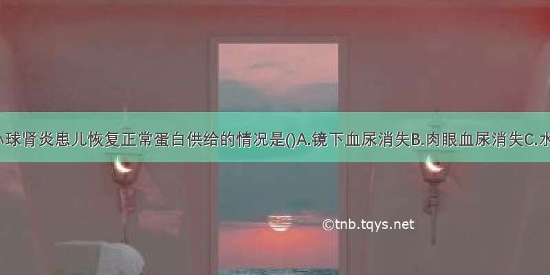 急性肾小球肾炎患儿恢复正常蛋白供给的情况是()A.镜下血尿消失B.肉眼血尿消失C.水肿消