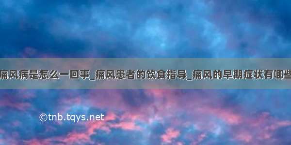 痛风病是怎么一回事_痛风患者的饮食指导_痛风的早期症状有哪些