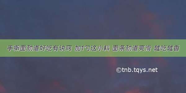 手擀面劲道好吃有诀窍 加1勺这小料 面条劲道爽滑 越吃越香