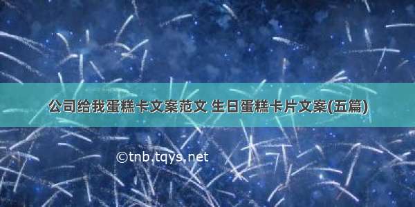 公司给我蛋糕卡文案范文 生日蛋糕卡片文案(五篇)